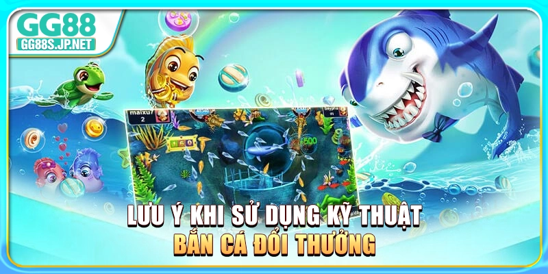 luu-y-khi-su-dung-ky-thuat-ban-ca-doi-thuong